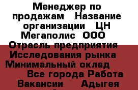 Менеджер по продажам › Название организации ­ ЦН Мегаполис, ООО › Отрасль предприятия ­ Исследования рынка › Минимальный оклад ­ 35 000 - Все города Работа » Вакансии   . Адыгея респ.,Адыгейск г.